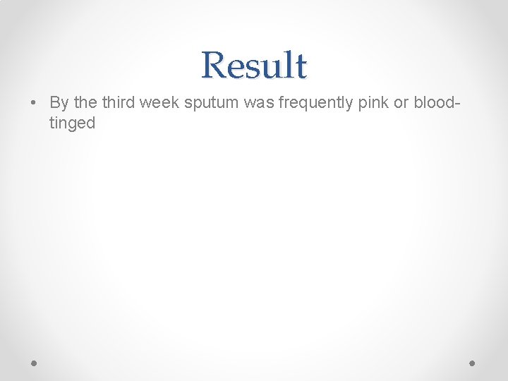 Result • By the third week sputum was frequently pink or bloodtinged 