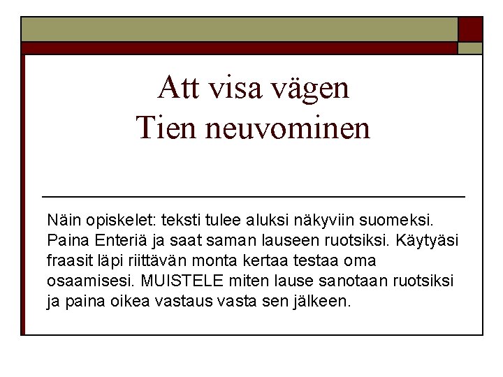 Att visa vägen Tien neuvominen Näin opiskelet: teksti tulee aluksi näkyviin suomeksi. Paina Enteriä