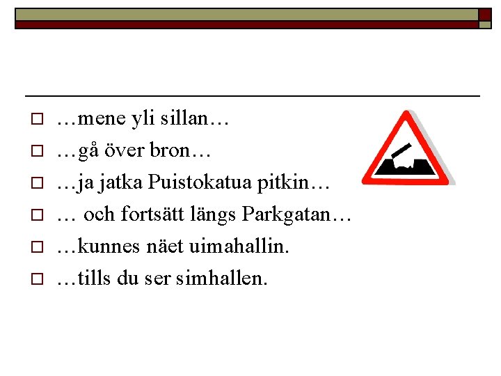 o o o …mene yli sillan… …gå över bron… …ja jatka Puistokatua pitkin… …