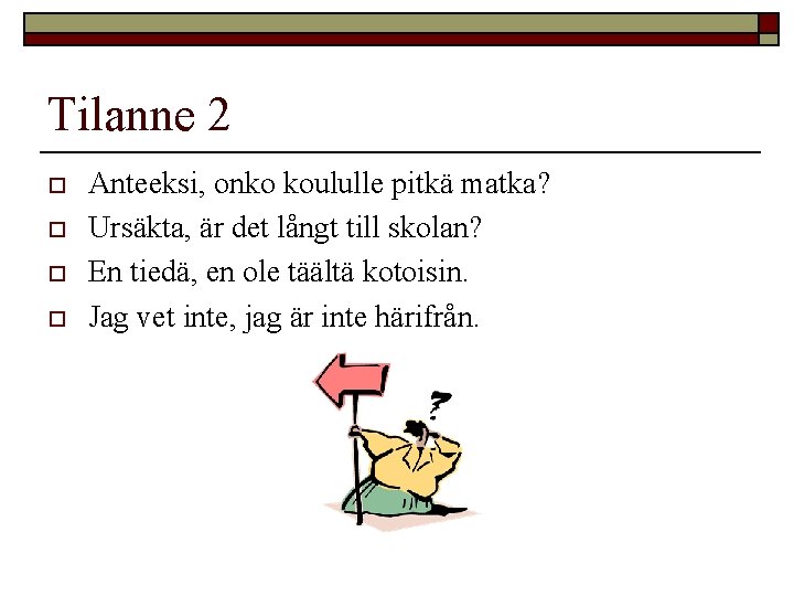 Tilanne 2 o o Anteeksi, onko koululle pitkä matka? Ursäkta, är det långt till