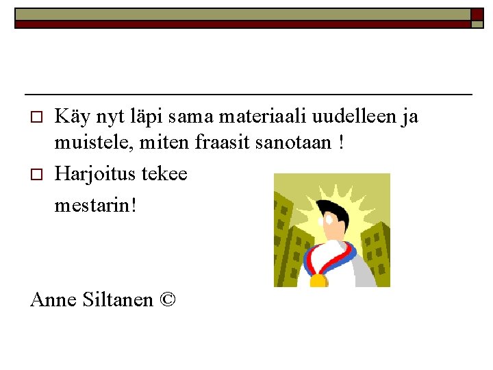 o o Käy nyt läpi sama materiaali uudelleen ja muistele, miten fraasit sanotaan !
