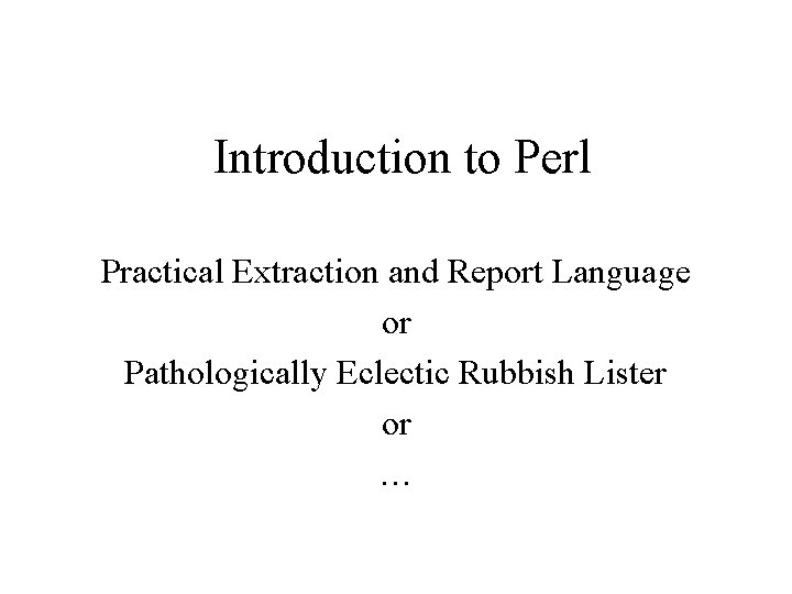 Introduction to Perl Practical Extraction and Report Language or Pathologically Eclectic Rubbish Lister or
