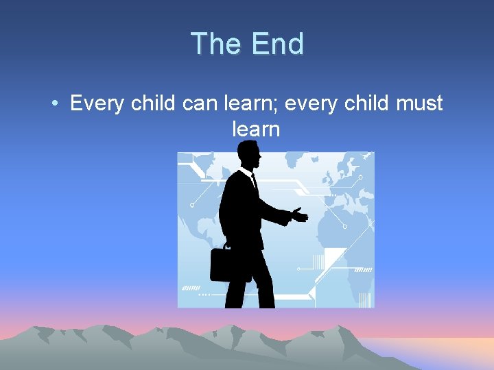 The End • Every child can learn; every child must learn The End • Every child can learn; every child must learn