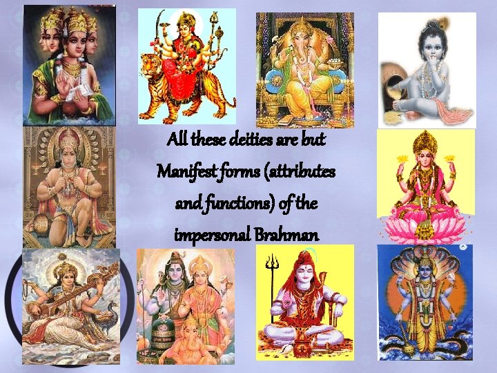 All these deities are but Manifest forms (attributes and functions) of the impersonal Brahman