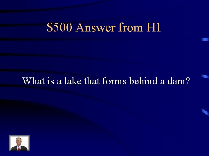 $500 Answer from H 1 What is a lake that forms behind a dam?