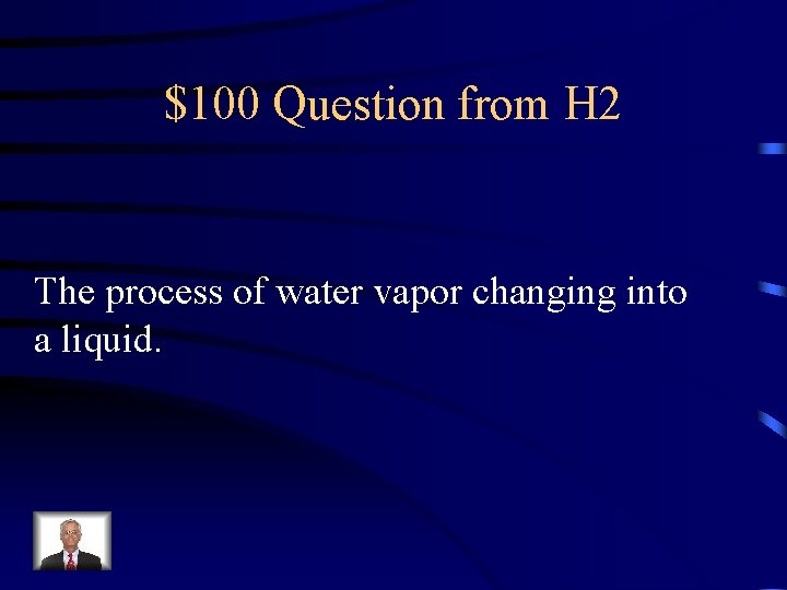 $100 Question from H 2 The process of water vapor changing into a liquid.