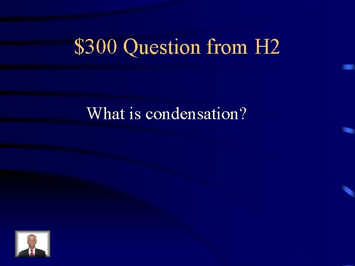 $300 Question from H 2 What is condensation? 