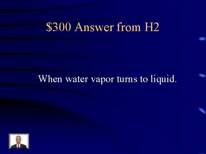 $300 Answer from H 2 When water vapor turns to liquid. 