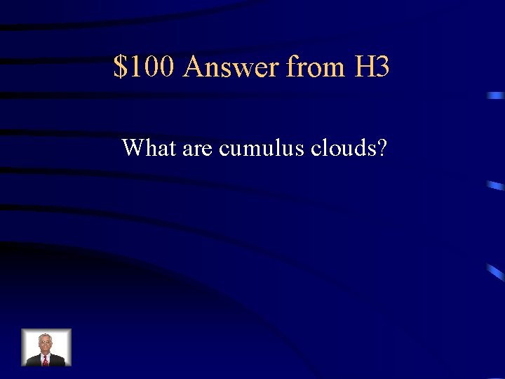 $100 Answer from H 3 What are cumulus clouds? 