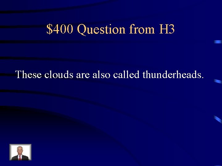 $400 Question from H 3 These clouds are also called thunderheads. 