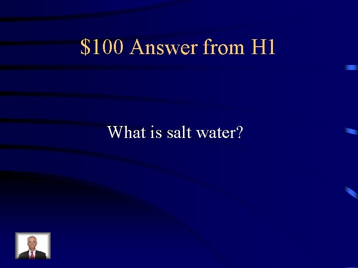 $100 Answer from H 1 What is salt water? 