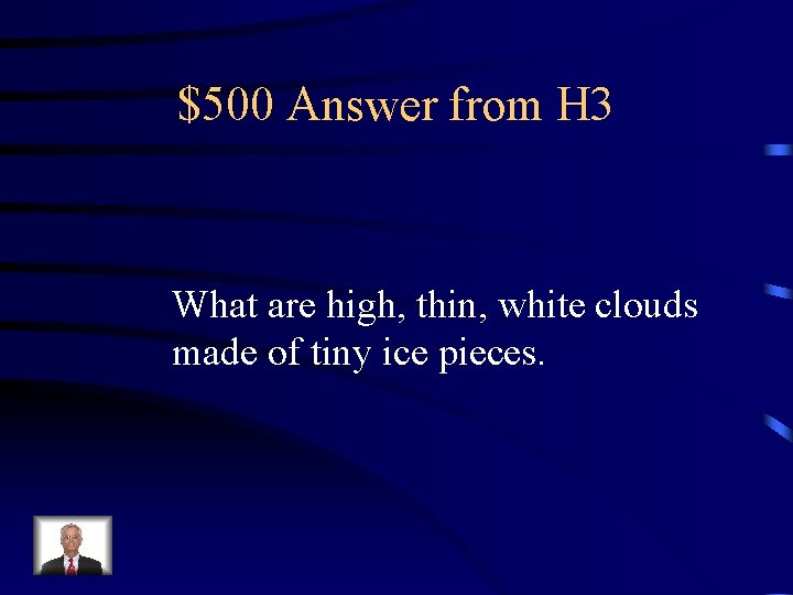 $500 Answer from H 3 What are high, thin, white clouds made of tiny