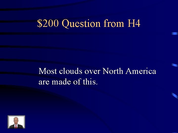 $200 Question from H 4 Most clouds over North America are made of this.