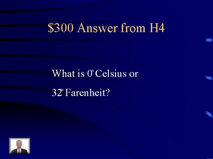 $300 Answer from H 4 What is 0 Celsius or 32 Farenheit? 