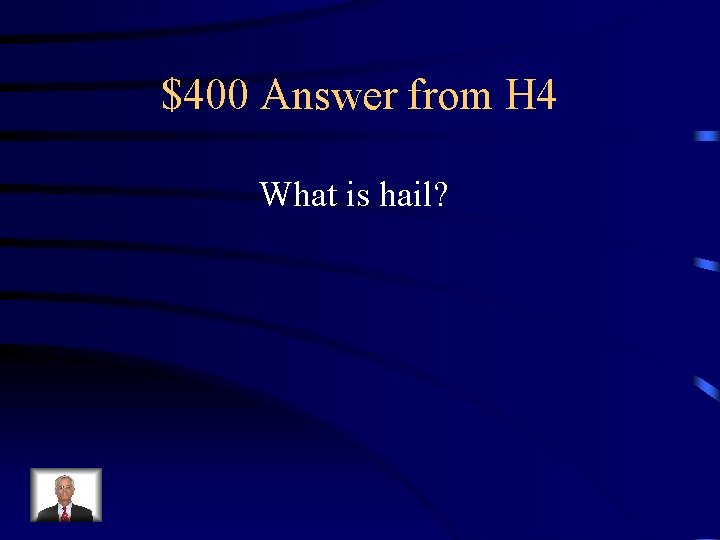 $400 Answer from H 4 What is hail? 
