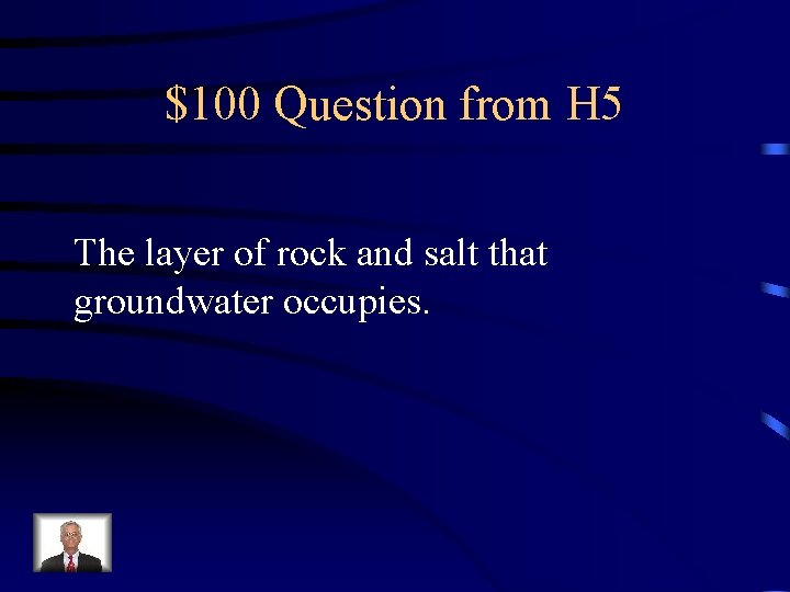 $100 Question from H 5 The layer of rock and salt that groundwater occupies.