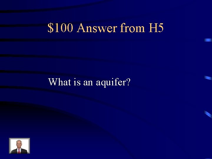 $100 Answer from H 5 What is an aquifer? 