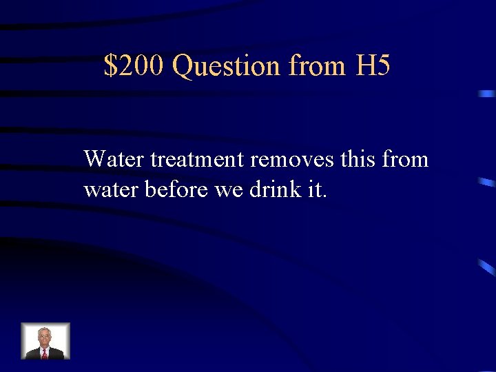 $200 Question from H 5 Water treatment removes this from water before we drink