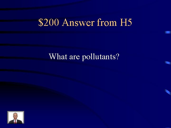 $200 Answer from H 5 What are pollutants? 