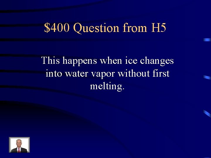 $400 Question from H 5 This happens when ice changes into water vapor without