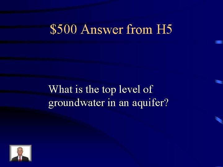 $500 Answer from H 5 What is the top level of groundwater in an