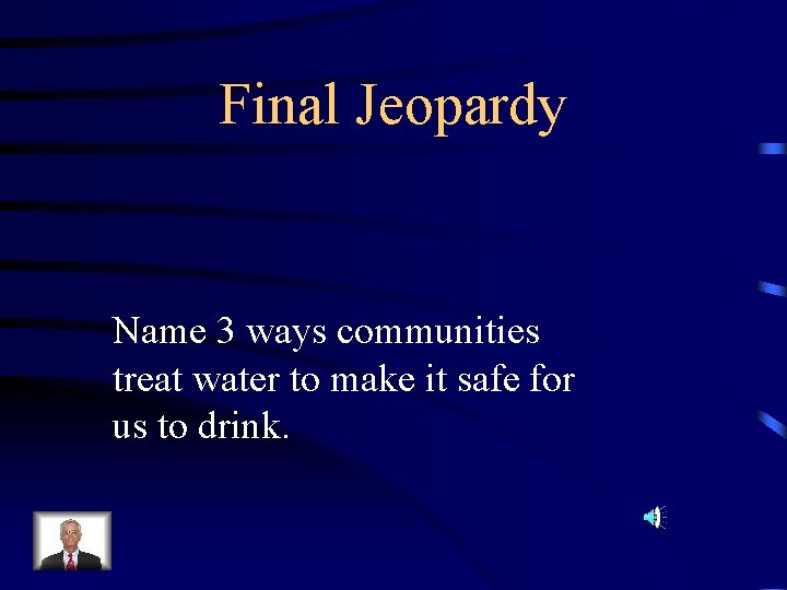 Final Jeopardy Name 3 ways communities treat water to make it safe for us