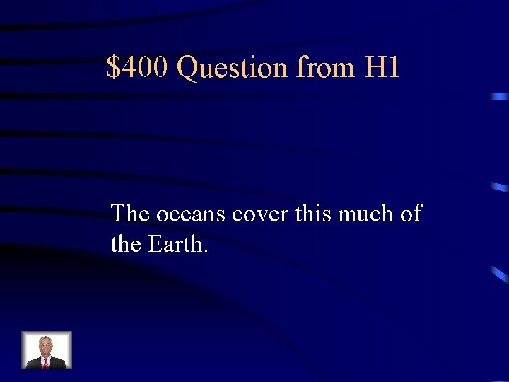 $400 Question from H 1 The oceans cover this much of the Earth. 