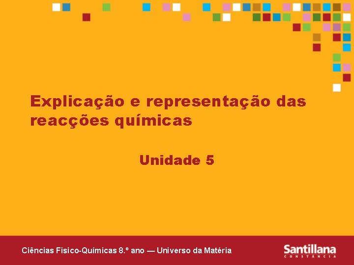 Explicação e representação das reacções químicas Unidade 5 Ciências Fisico-Químicas 8. º ano —