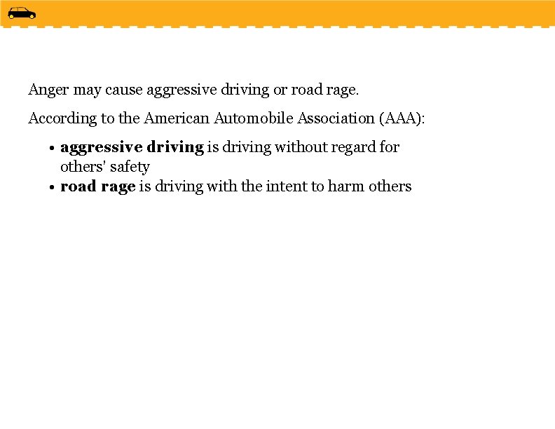 Anger may cause aggressive driving or road rage. According to the American Automobile Association