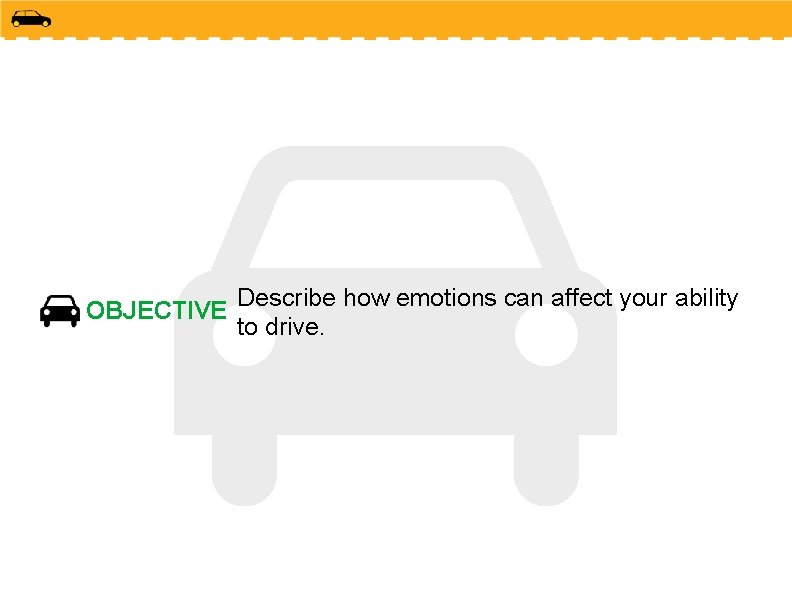 OBJECTIVE Describe how emotions can affect your ability to drive. 