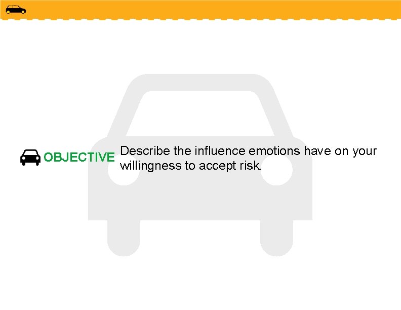 OBJECTIVE Describe the influence emotions have on your willingness to accept risk. 
