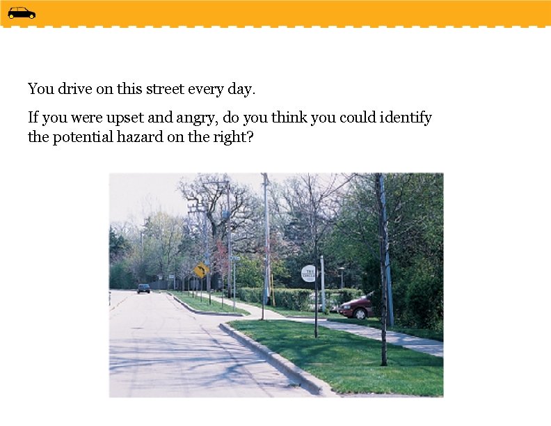 You drive on this street every day. If you were upset and angry, do