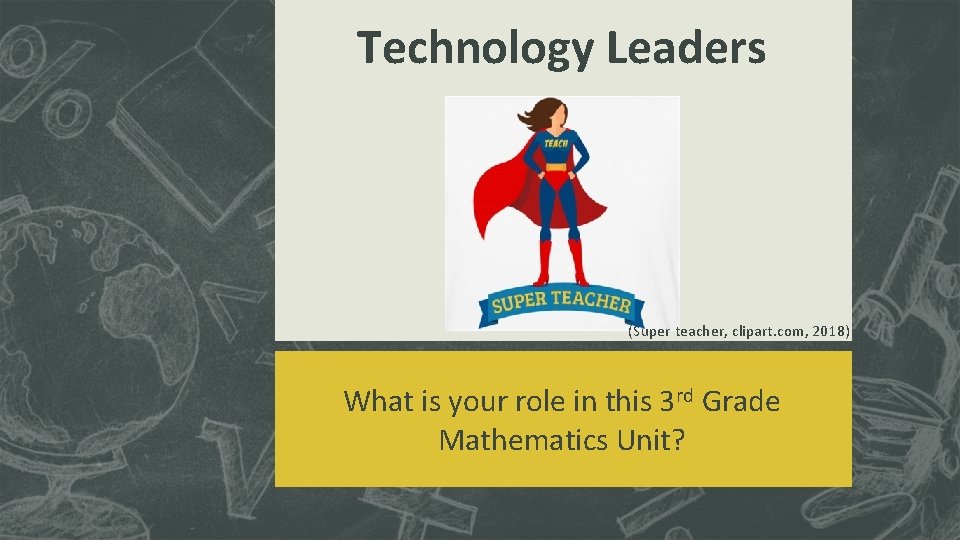 Technology Leaders (Super teacher, clipart. com, 2018) What is your role in this 3