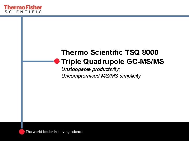 Thermo Scientific TSQ 8000 Triple Quadrupole GC-MS/MS Unstoppable productivity; Uncompromised MS/MS simplicity 