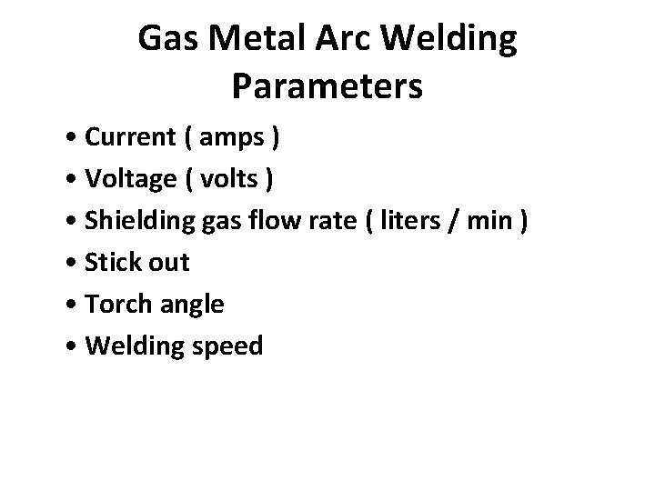 Gas Metal Arc Welding Parameters • Current ( amps ) • Voltage ( volts