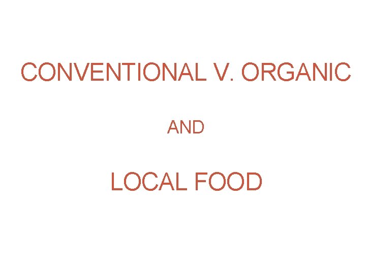 CONVENTIONAL V. ORGANIC AND LOCAL FOOD 