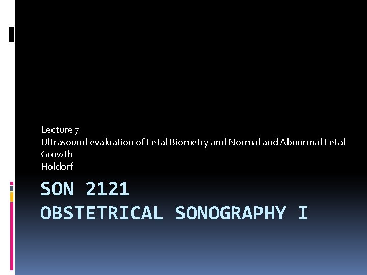 Lecture 7 Ultrasound evaluation of Fetal Biometry and Normal and Abnormal Fetal Growth Holdorf