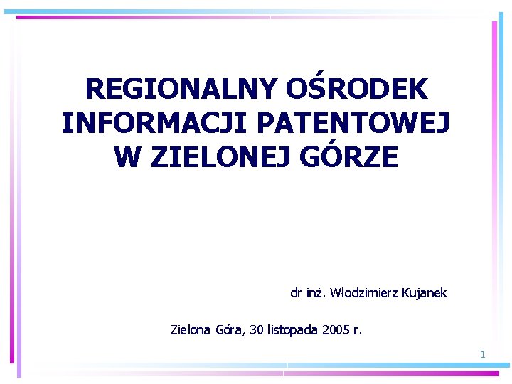 REGIONALNY OŚRODEK INFORMACJI PATENTOWEJ W ZIELONEJ GÓRZE dr inż. Włodzimierz Kujanek Zielona Góra, 30