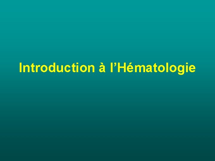 Introduction à l’Hématologie Introduction à l’Hématologie