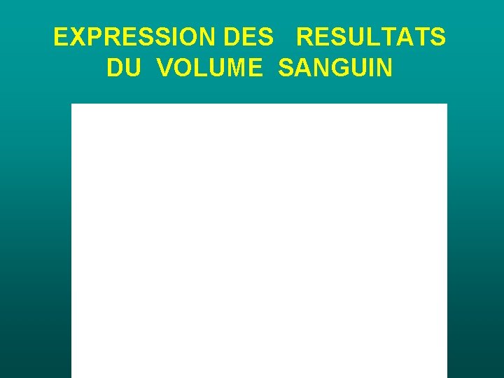 EXPRESSION DES RESULTATS DU VOLUME SANGUIN EXPRESSION DES RESULTATS DU VOLUME SANGUIN