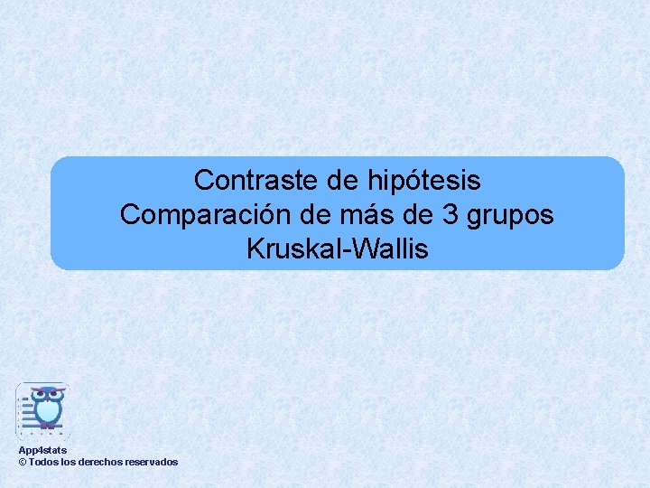 Contraste de hipótesis Comparación de más de 3 grupos Kruskal-Wallis App 4 stats ©