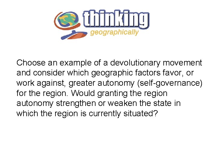 Choose an example of a devolutionary movement and consider which geographic factors favor, or Choose an example of a devolutionary movement and consider which geographic factors favor, or