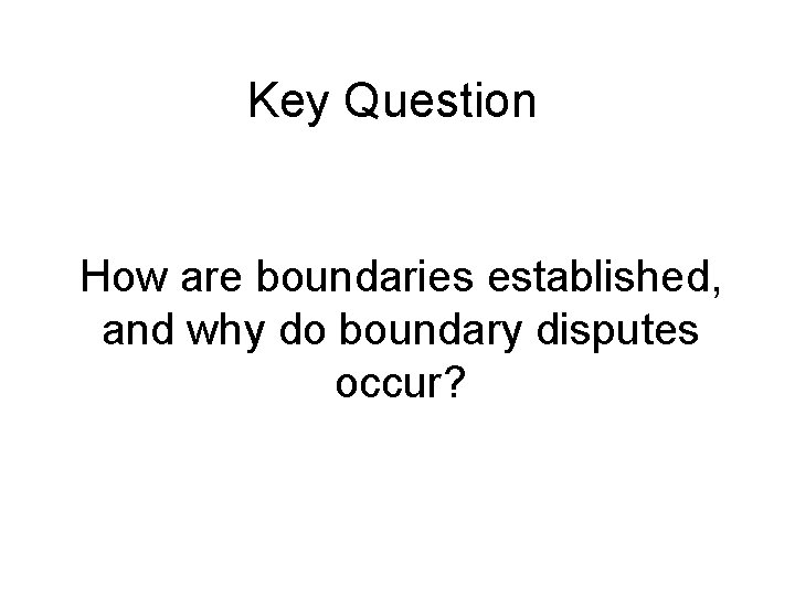 Key Question How are boundaries established, and why do boundary disputes occur? Key Question How are boundaries established, and why do boundary disputes occur?