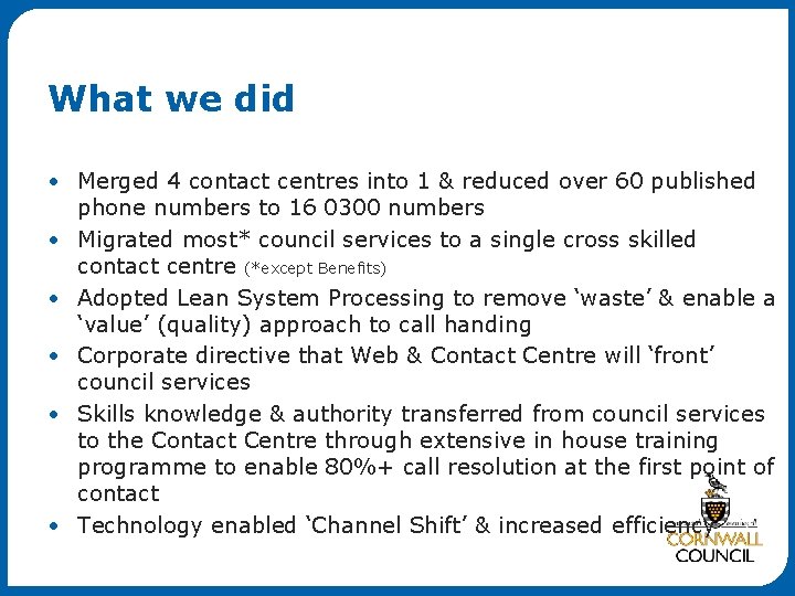 What we did • Merged 4 contact centres into 1 & reduced over 60