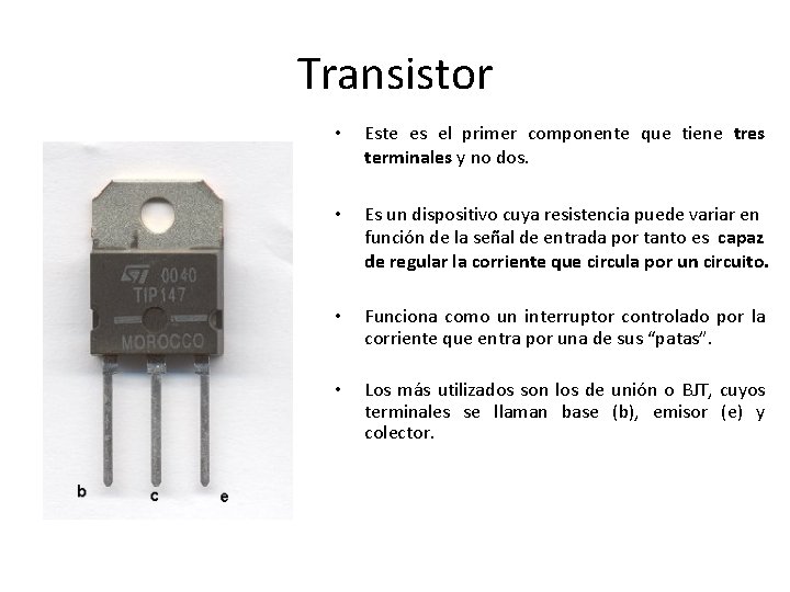 Transistor • Este es el primer componente que tiene tres terminales y no dos.