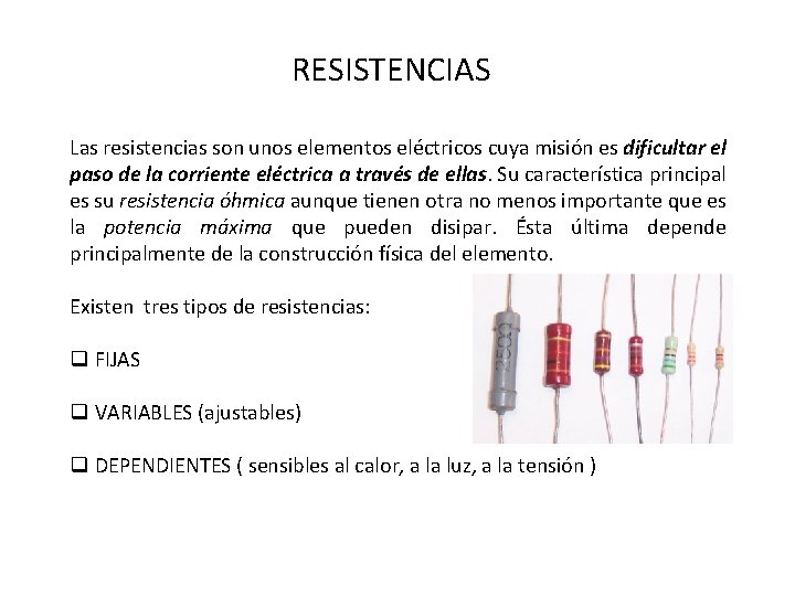 RESISTENCIAS Las resistencias son unos elementos eléctricos cuya misión es dificultar el paso de