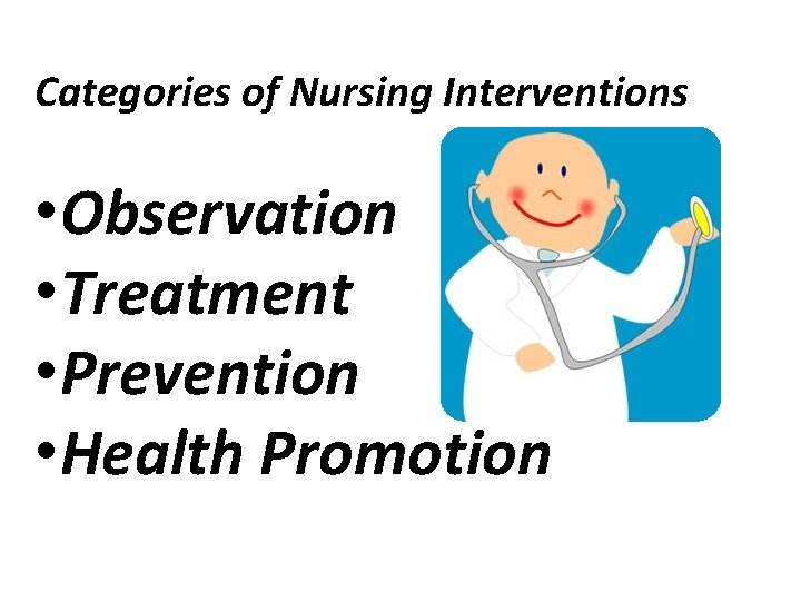 Categories of Nursing Interventions • Observation • Treatment • Prevention • Health Promotion 