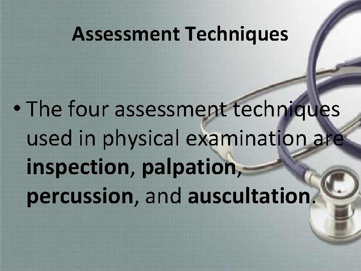 Assessment Techniques • The four assessment techniques used in physical examination are inspection, palpation,