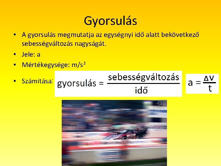 Gyorsulás • A gyorsulás megmutatja az egységnyi idő alatt bekövetkező sebességváltozás nagyságát. • Jele: