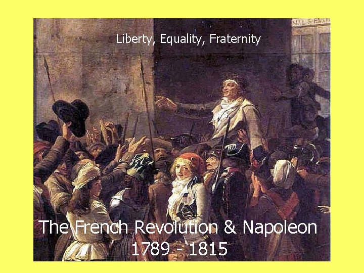 Liberty, Equality, Fraternity The French Revolution & Napoleon 1789 - 1815 